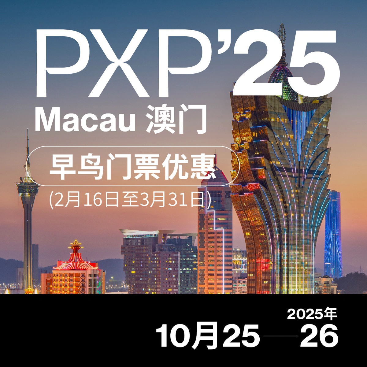 PXP’25 將终10月25-26日於Macau澳门举行，现推出早鸟门票优惠, 於2025年2月16日至3月31日推广期內即可以RMB848購 ...